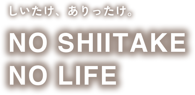 しいたけ、ありったけ